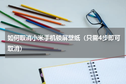 如何取消小米手机锁屏壁纸（只需4步即可取消）