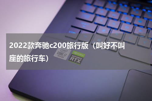2022款奔驰c200旅行版（叫好不叫座的旅行车）