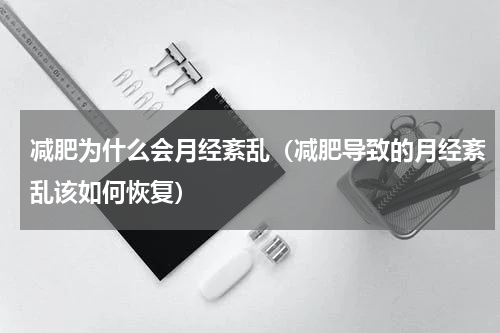 减肥为什么会月经紊乱（减肥导致的月经紊乱该如何恢复）