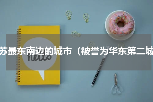 江苏最东南边的城市（被誉为华东第二城）