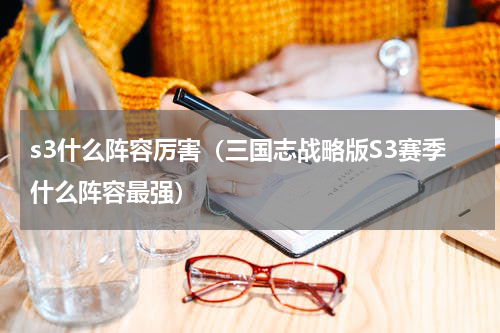 s3什么阵容厉害（三国志战略版S3赛季什么阵容最强）