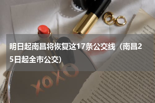 明日起南昌将恢复这17条公交线（南昌25日起全市公交）
