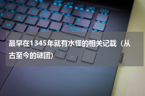最早在1345年就有水怪的相关记载（从古至今的谜团）