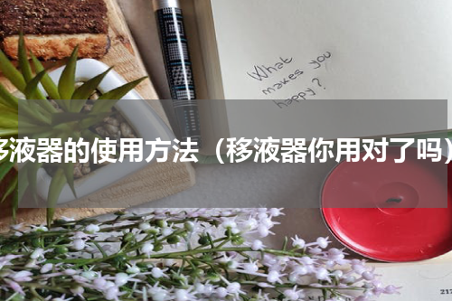 移液器的使用方法（移液器你用对了吗）