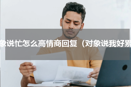 对象说忙怎么高情商回复（对象说我好累）