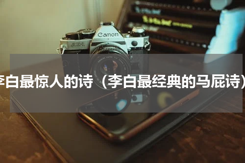 李白最惊人的诗（李白最经典的马屁诗）