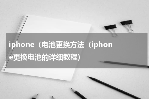 iphone（电池更换方法（iphone更换电池的详细教程）