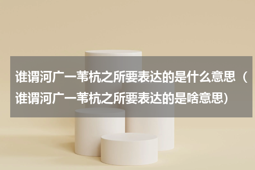 谁谓河广一苇杭之所要表达的是什么意思（谁谓河广一苇杭之所要表达的是啥意思）