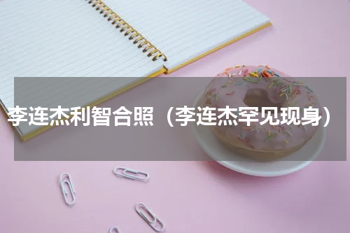 李连杰利智合照（李连杰罕见现身）