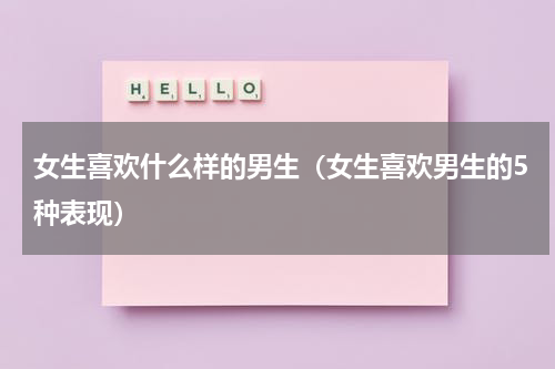 女生喜欢什么样的男生（女生喜欢男生的5种表现）
