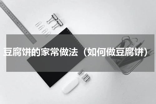 豆腐饼的家常做法（如何做豆腐饼）