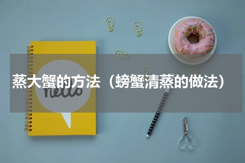 蒸大蟹的方法（螃蟹清蒸的做法）