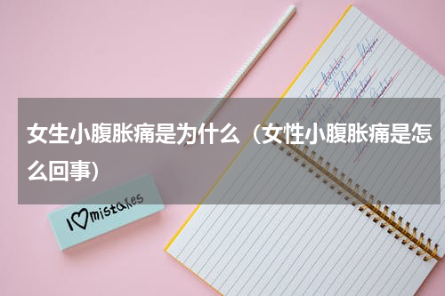 女生小腹胀痛是为什么（女性小腹胀痛是怎么回事）