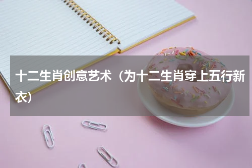 十二生肖创意艺术（为十二生肖穿上五行新衣）