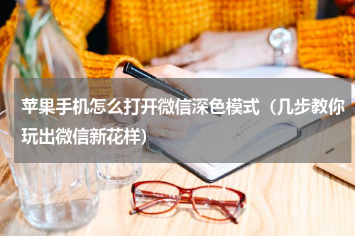 苹果手机怎么打开微信深色模式（几步教你玩出微信新花样）