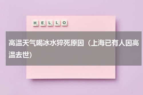 高温天气喝冰水猝死原因（上海已有人因高温去世）