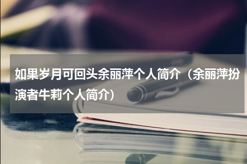 如果岁月可回头余丽萍个人简介（余丽萍扮演者牛莉个人简介）
