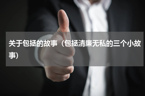 关于包拯的故事（包拯清廉无私的三个小故事）