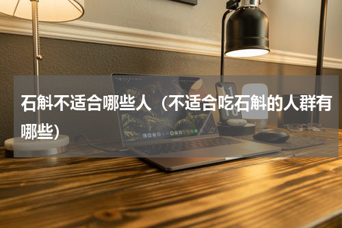 石斛不适合哪些人（不适合吃石斛的人群有哪些）