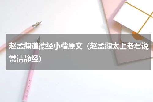 赵孟頫道德经小楷原文（赵孟頫太上老君说常清静经）