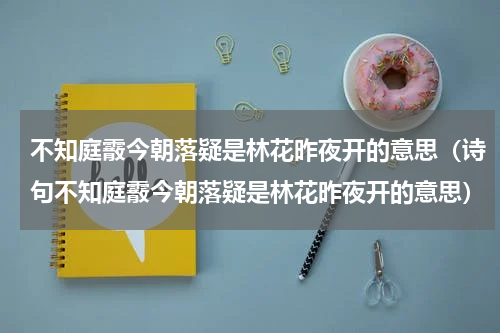 不知庭霰今朝落疑是林花昨夜开的意思（诗句不知庭霰今朝落疑是林花昨夜开的意思）