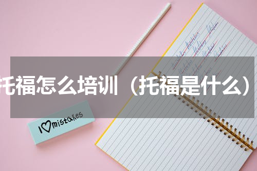 托福怎么培训（托福是什么）