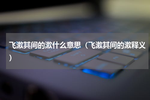 飞漱其间的漱什么意思（飞漱其间的漱释义）