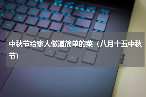 中秋节给家人做道简单的菜（八月十五中秋节）