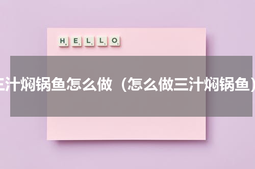 三汁焖锅鱼怎么做（怎么做三汁焖锅鱼）