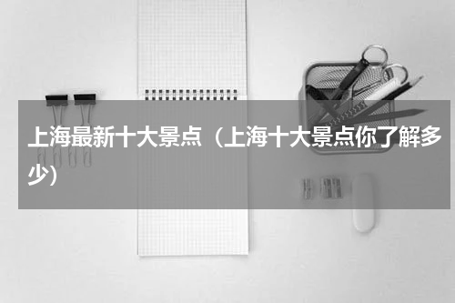上海最新十大景点（上海十大景点你了解多少）