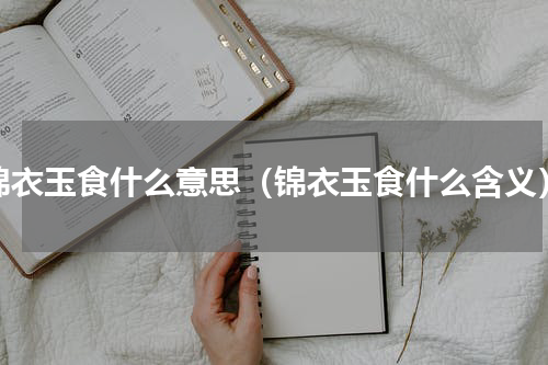 锦衣玉食什么意思（锦衣玉食什么含义）