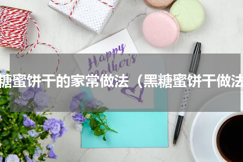 黑糖蜜饼干的家常做法（黑糖蜜饼干做法）