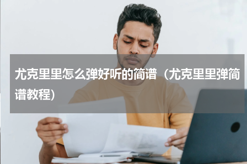 尤克里里怎么弹好听的简谱（尤克里里弹简谱教程）