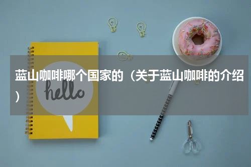 蓝山咖啡哪个国家的（关于蓝山咖啡的介绍）