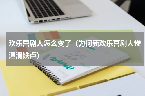 欢乐喜剧人怎么变了（为何新欢乐喜剧人惨遭滑铁卢）