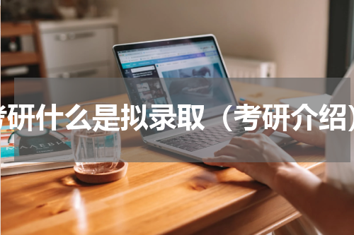 考研什么是拟录取（考研介绍）