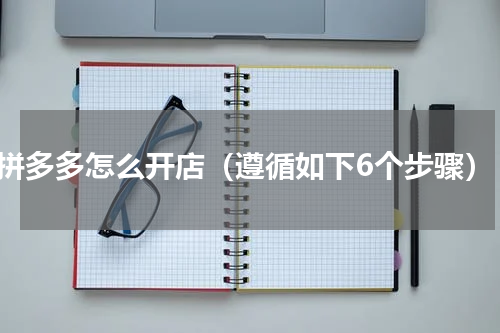 拼多多怎么开店（遵循如下6个步骤）