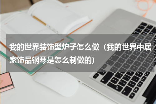 我的世界装饰型炉子怎么做（我的世界中居家饰品钢琴是怎么制做的）