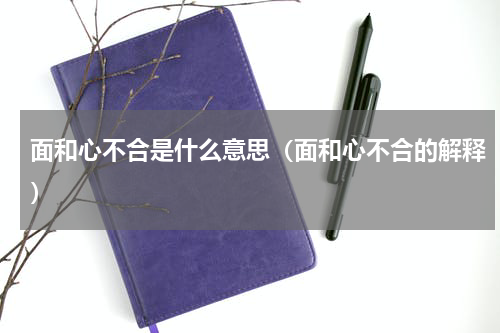 面和心不合是什么意思（面和心不合的解释）