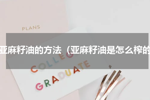 榨亚麻籽油的方法（亚麻籽油是怎么榨的）