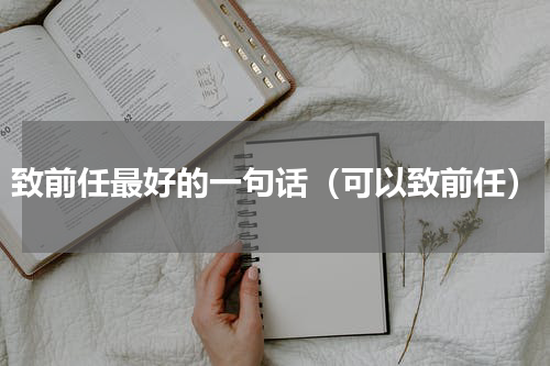 致前任最好的一句话（可以致前任）