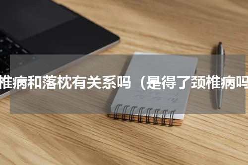 颈椎病和落枕有关系吗（是得了颈椎病吗）