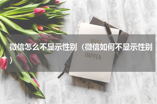 微信怎么不显示性别（微信如何不显示性别）