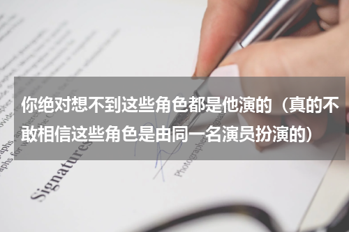 你绝对想不到这些角色都是他演的（真的不敢相信这些角色是由同一名演员扮演的）