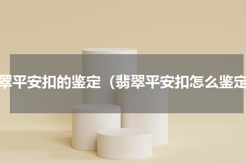 翡翠平安扣的鉴定（翡翠平安扣怎么鉴定）
