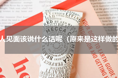 情人见面该说什么话呢（原来是这样做的）