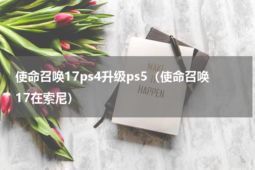 使命召唤17ps4升级ps5（使命召唤17在索尼）