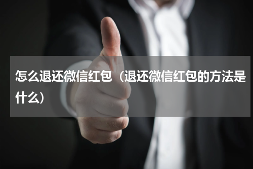 怎么退还微信红包（退还微信红包的方法是什么）