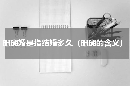 珊瑚婚是指结婚多久（珊瑚的含义）