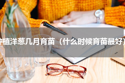 种植洋葱几月育苗（什么时候育苗最好）